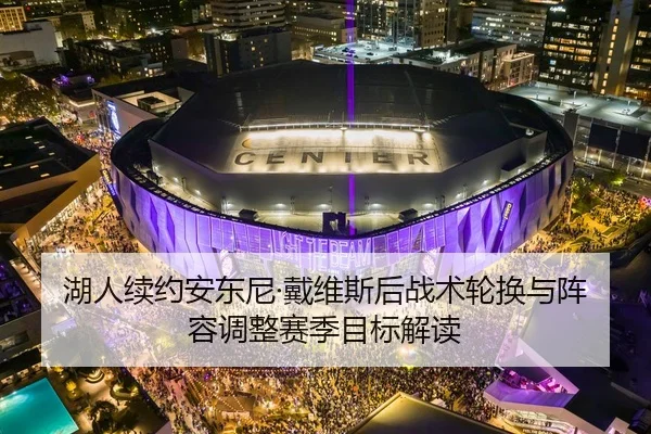 湖人续约安东尼·戴维斯后战术轮换与阵容调整赛季目标解读