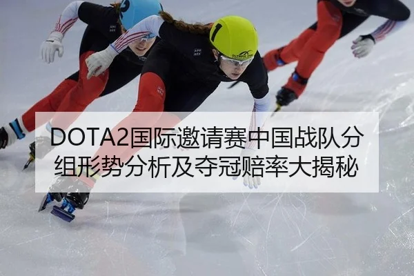 DOTA2国际邀请赛中国战队分组形势分析及夺冠赔率大揭秘